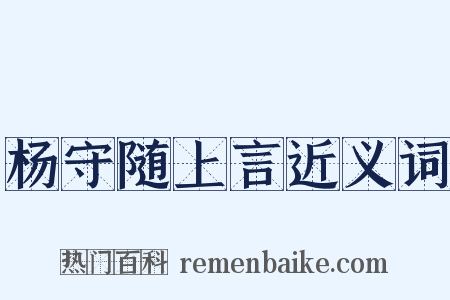 杨守随上言近义词是什么意思的图片